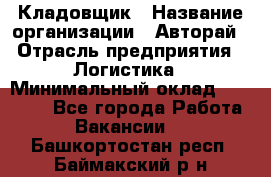 Кладовщик › Название организации ­ Авторай › Отрасль предприятия ­ Логистика › Минимальный оклад ­ 30 000 - Все города Работа » Вакансии   . Башкортостан респ.,Баймакский р-н